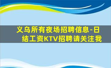 义乌所有夜场招聘信息-日结工资KTV招聘请关注我
