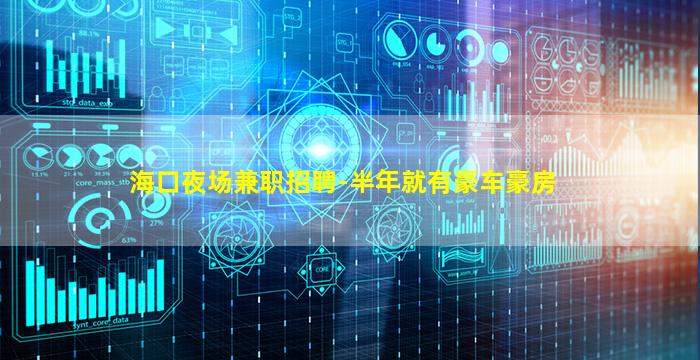 海口夜场兼职招聘-半年就有豪车豪房